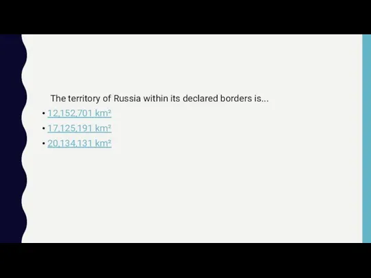 The territory of Russia within its declared borders is... 12,152,701 km² 17,125,191 km² 20,134,131 km²