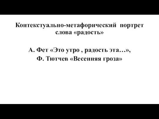 Контекстуально-метафорический портрет слова «радость» А. Фет «Это утро , радость эта…», Ф. Тютчев «Весенняя гроза»