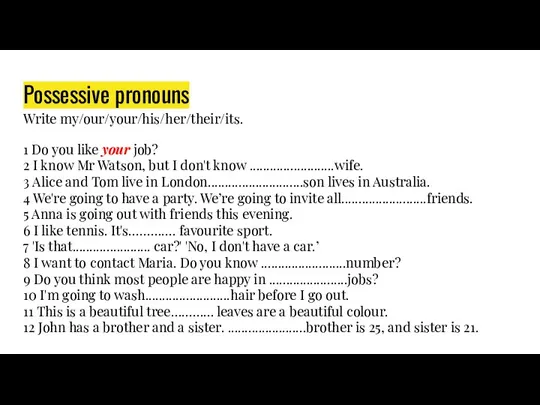 Possessive pronouns Write my/our/your/his/her/their/its. 1 Do you like your job? 2