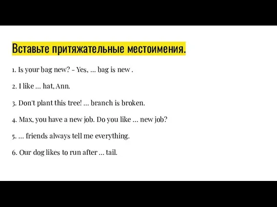 Вставьте притяжательные местоимения. 1. Is your bag new? - Yes, …