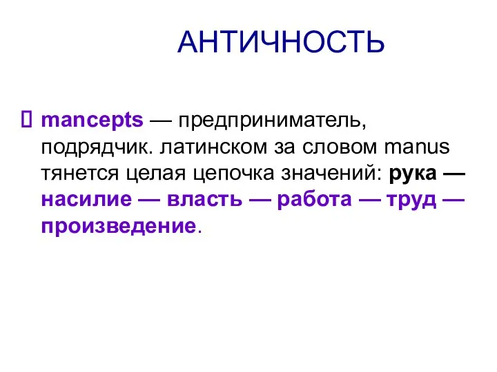 АНТИЧНОСТЬ mancepts — предприниматель, подрядчик. латинском за словом manus тянется целая