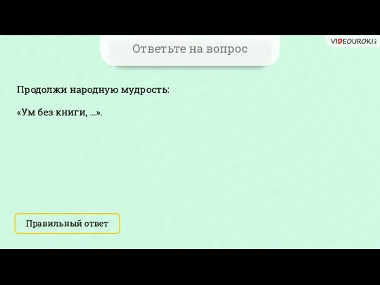 Ответьте на вопрос Продолжи народную мудрость: «Ум без книги, …». Правильный ответ