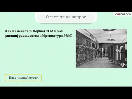 Ответьте на вопрос Правильный ответ Как называлась первая ЭВМ и как расшифровывается аббревиатура ЭВМ?