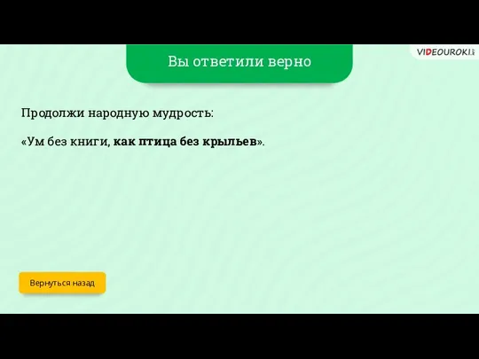 Вы ответили верно Вернуться назад Продолжи народную мудрость: «Ум без книги, как птица без крыльев».