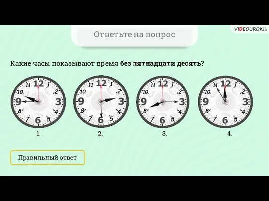 Ответьте на вопрос Какие часы показывают время без пятнадцати десять? Правильный ответ 1. 2. 3. 4.