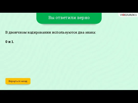 Вы ответили верно Вернуться назад В двоичном кодировании используются два знака: 0 и 1.