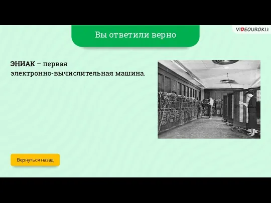 Вы ответили верно Вернуться назад ЭНИАК – первая электронно-вычислительная машина.