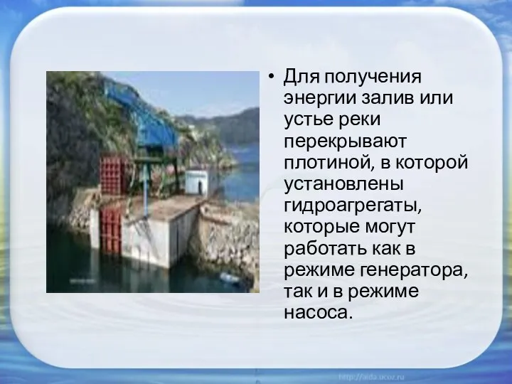 Для получения энергии залив или устье реки перекрывают плотиной, в которой