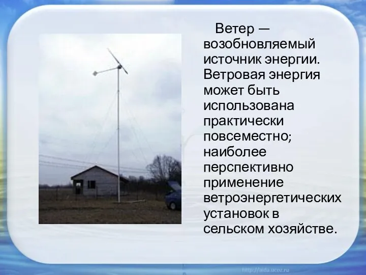 Ветер — возобновляемый источник энергии. Ветровая энергия может быть использована практически