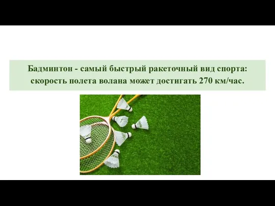 Бадминтон - самый быстрый ракеточный вид спорта: скорость полета волана может достигать 270 км/час.