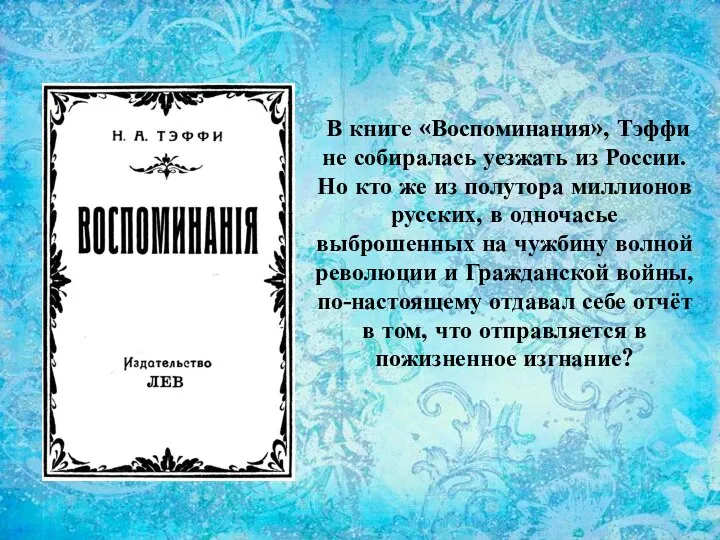 В книге «Воспоминания», Тэффи не собиралась уезжать из России. Но кто