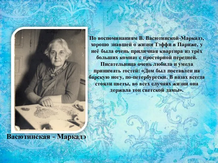 По воспоминаниям В. Васютинской-Маркадэ, хорошо знавшей о жизни Тэффи в Париже,