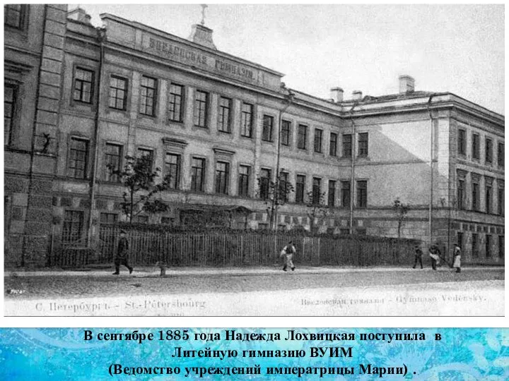 В сентябре 1885 года Надежда Лохвицкая поступила в Литейную гимназию ВУИМ (Ведомство учреждений императрицы Марии) .