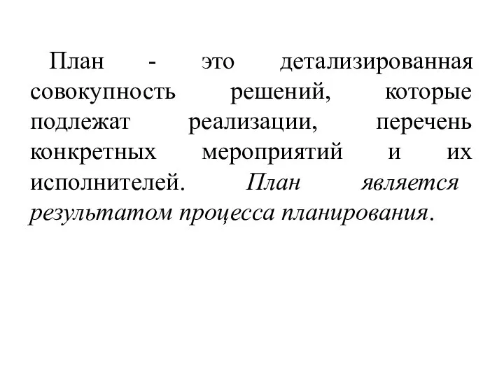 План - это детализированная совокупность решений, которые подлежат реализации, перечень конкретных