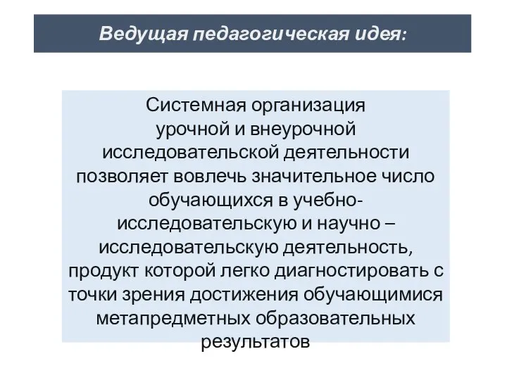 Ведущая педагогическая идея: Системная организация урочной и внеурочной исследовательской деятельности позволяет