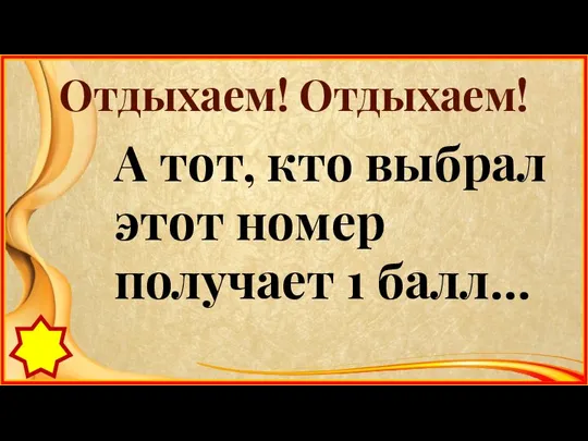 Отдыхаем! Отдыхаем! А тот, кто выбрал этот номер получает 1 балл…