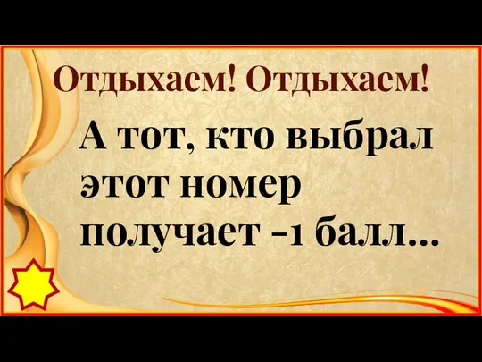 Отдыхаем! Отдыхаем! А тот, кто выбрал этот номер получает -1 балл…