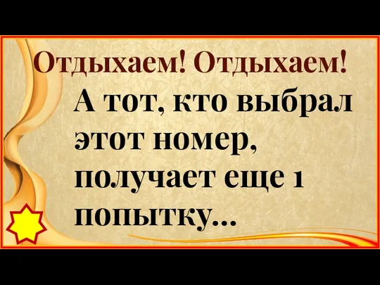 Отдыхаем! Отдыхаем! А тот, кто выбрал этот номер, получает еще 1 попытку…