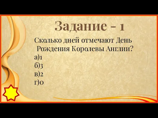 Задание - 1 Сколько дней отмечают День Рождения Королевы Англии? а)1 б)3 в)2 г)0