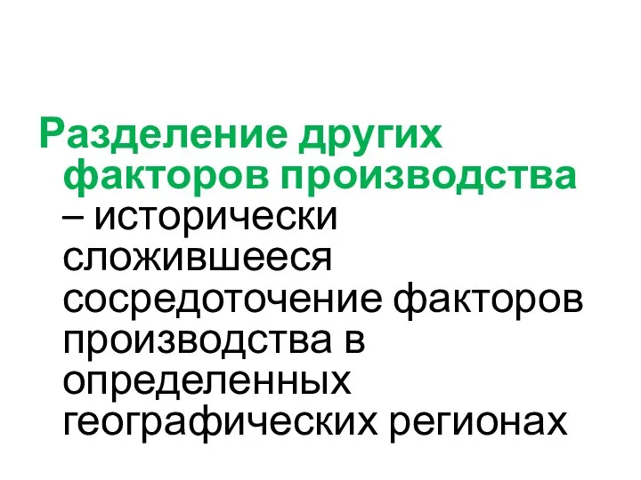 Разделение других факторов производства – исторически сложившееся сосредоточение факторов производства в определенных географических регионах