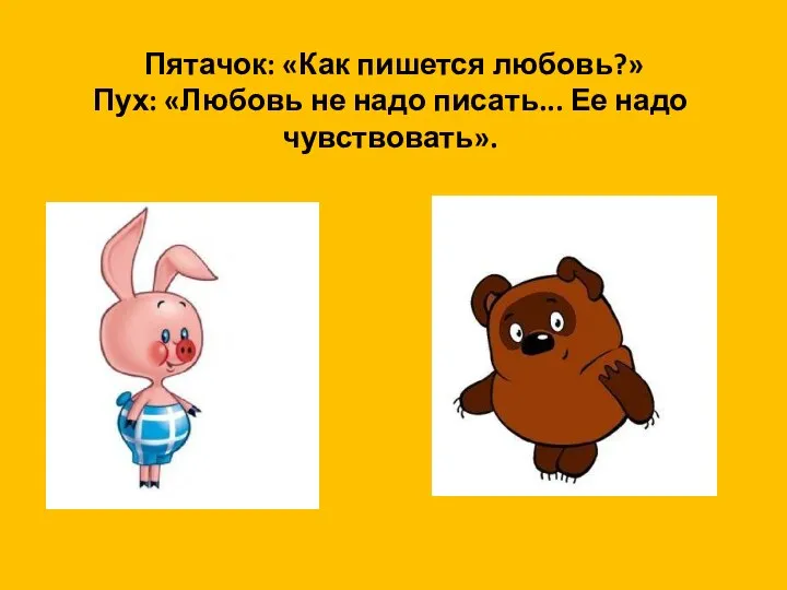 Пятачок: «Как пишется любовь?» Пух: «Любовь не надо писать... Ее надо чувствовать».