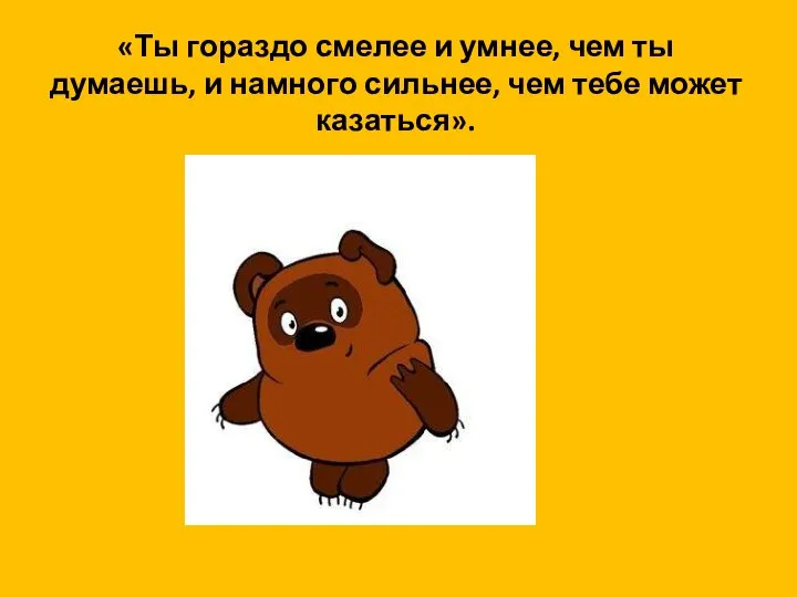 «Ты гораздо смелее и умнее, чем ты думаешь, и намного сильнее, чем тебе может казаться».