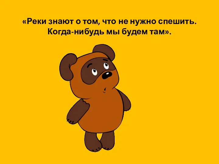 «Реки знают о том, что не нужно спешить. Когда-нибудь мы будем там».