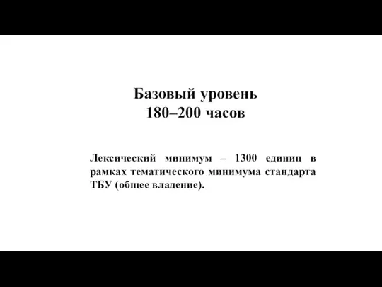 Базовый уровень 180–200 часов Лексический минимум – 1300 единиц в рамках