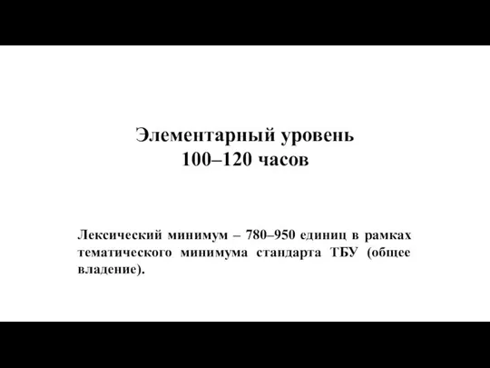 Элементарный уровень 100–120 часов Лексический минимум – 780–950 единиц в рамках