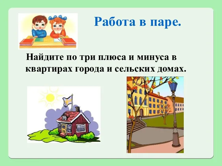 Работа в паре. Найдите по три плюса и минуса в квартирах города и сельских домах.