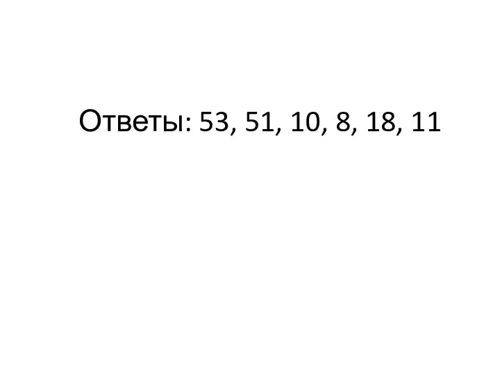 Ответы: 53, 51, 10, 8, 18, 11