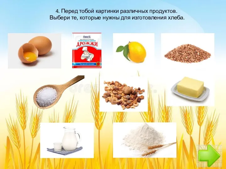 4. Перед тобой картинки различных продуктов. Выбери те, которые нужны для изготовления хлеба.
