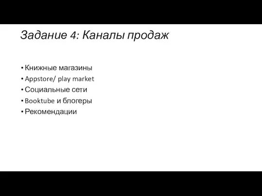 Задание 4: Каналы продаж Книжные магазины Appstore/ play market Социальные сети Booktube и блогеры Рекомендации