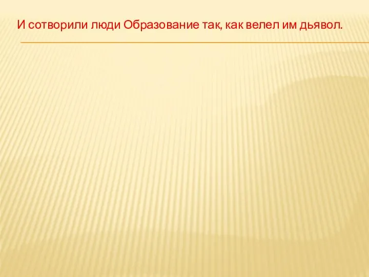 И сотворили люди Образование так, как велел им дьявол.