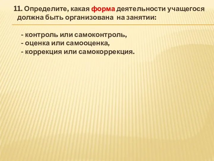 11. Определите, какая форма деятельности учащегося должна быть организована на занятии: