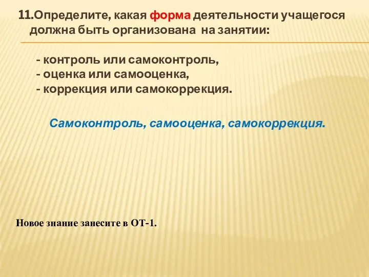 11.Определите, какая форма деятельности учащегося должна быть организована на занятии: -