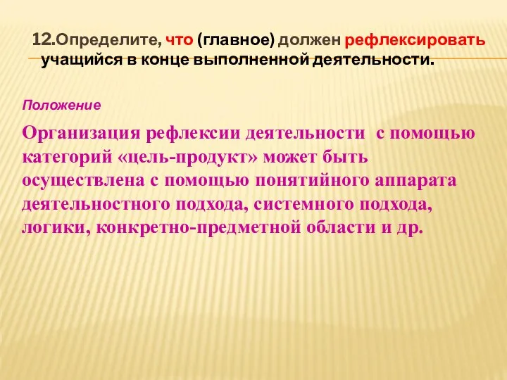 12.Определите, что (главное) должен рефлексировать учащийся в конце выполненной деятельности. Положение