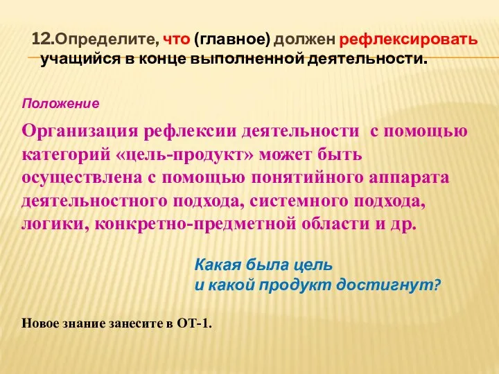 12.Определите, что (главное) должен рефлексировать учащийся в конце выполненной деятельности. Положение