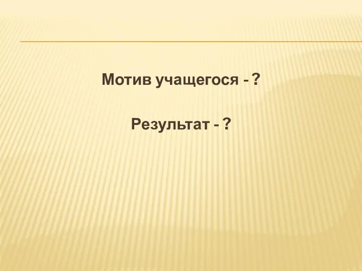 Мотив учащегося - ? Результат - ?