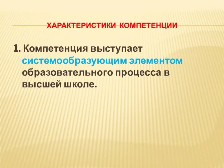 ХАРАКТЕРИСТИКИ КОМПЕТЕНЦИИ 1. Компетенция выступает системообразующим элементом образовательного процесса в высшей школе.