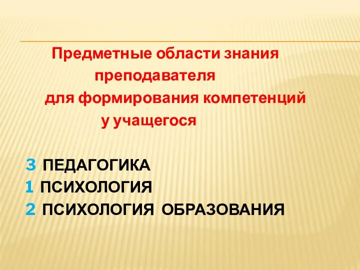 Предметные области знания преподавателя для формирования компетенций у учащегося 3 ПЕДАГОГИКА 1 ПСИХОЛОГИЯ 2 ПСИХОЛОГИЯ ОБРАЗОВАНИЯ