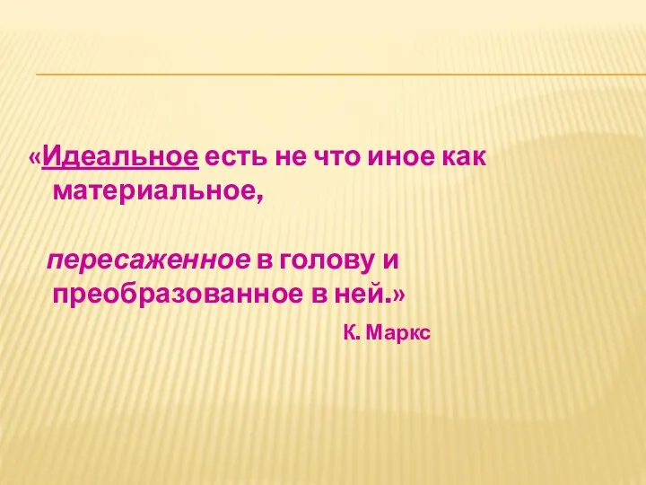 «Идеальное есть не что иное как материальное, пересаженное в голову и преобразованное в ней.» К. Маркс