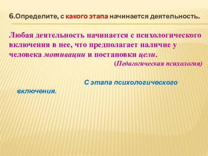 6.Определите, с какого этапа начинается деятельность. Любая деятельность начинается с психологического