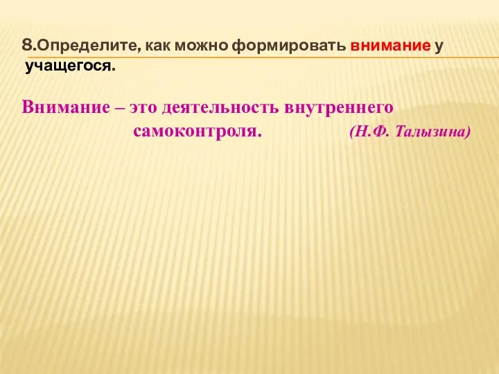 8.Определите, как можно формировать внимание у учащегося. Внимание – это деятельность внутреннего самоконтроля. (Н.Ф. Талызина)