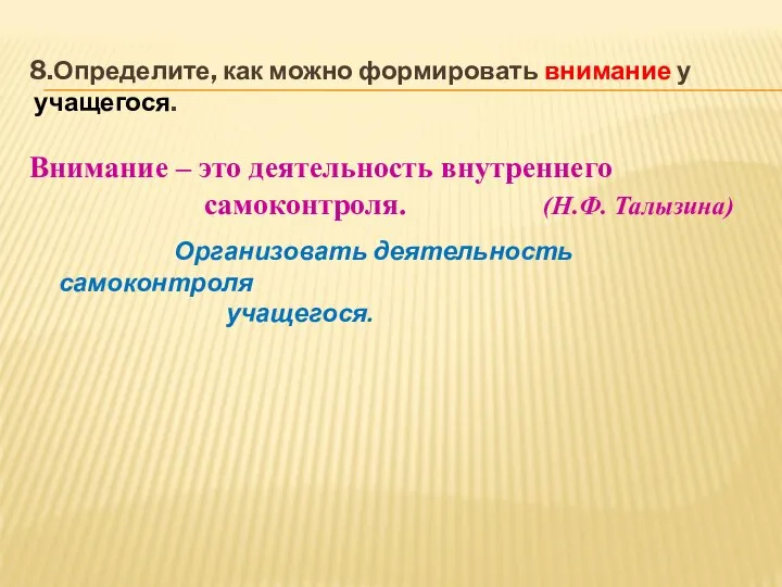 8.Определите, как можно формировать внимание у учащегося. Внимание – это деятельность