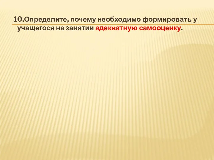 10.Определите, почему необходимо формировать у учащегося на занятии адекватную самооценку.