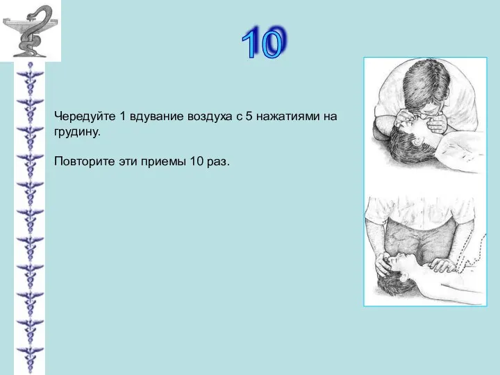 10 Чередуйте 1 вдувание воздуха с 5 нажатиями на грудину. Повторите эти приемы 10 раз.