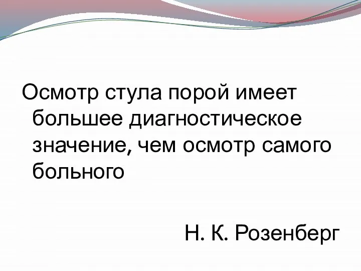 Осмотр стула порой имеет большее диагностическое значение, чем осмотр самого больного Н. К. Розенберг