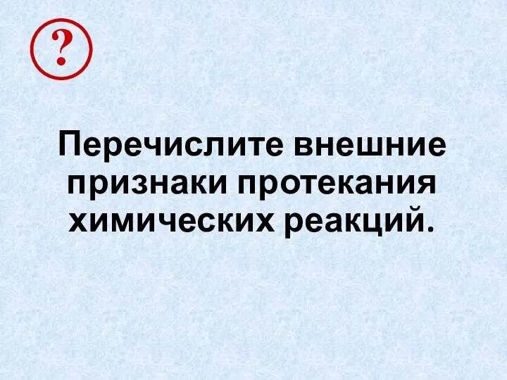 Перечислите внешние признаки протекания химических реакций.