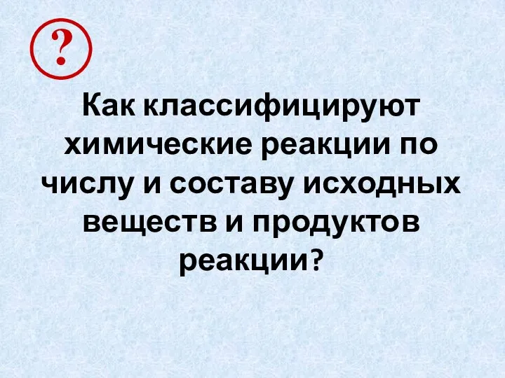 Как классифицируют химические реакции по числу и составу исходных веществ и продуктов реакции?